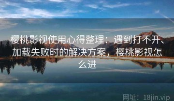 樱桃影视使用心得整理：遇到打不开、加载失败时的解决方案，樱桃影视怎么进