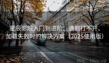 星辰影院入门到进阶：遇到打不开、加载失败时的解决方案（2025使用版）