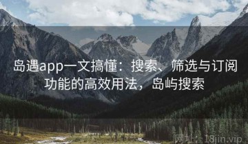 岛遇app一文搞懂：搜索、筛选与订阅功能的高效用法，岛屿搜索