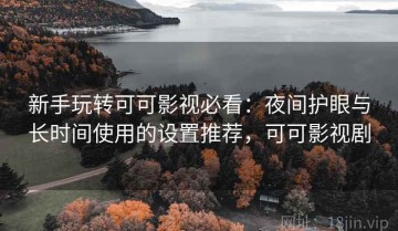 新手玩转可可影视必看：夜间护眼与长时间使用的设置推荐，可可影视剧