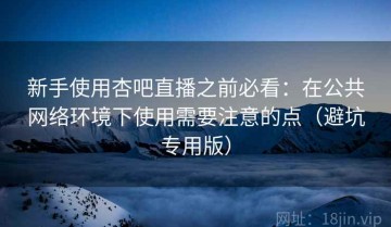 新手使用杏吧直播之前必看：在公共网络环境下使用需要注意的点（避坑专用版）
