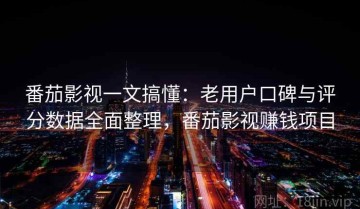 番茄影视一文搞懂：老用户口碑与评分数据全面整理，番茄影视赚钱项目
