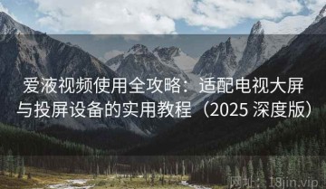 爱液视频使用全攻略：适配电视大屏与投屏设备的实用教程（2025 深度版）