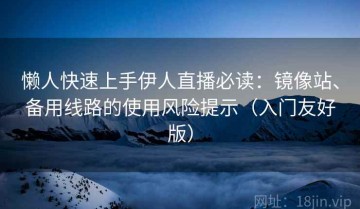 懒人快速上手伊人直播必读：镜像站、备用线路的使用风险提示（入门友好版）