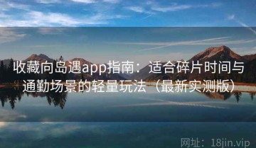 收藏向岛遇app指南：适合碎片时间与通勤场景的轻量玩法（最新实测版）
