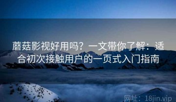 蘑菇影视好用吗？一文带你了解：适合初次接触用户的一页式入门指南