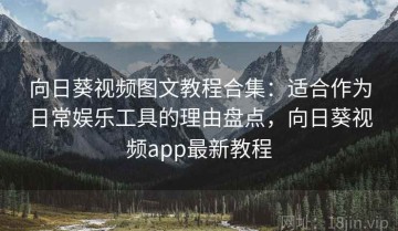 向日葵视频图文教程合集：适合作为日常娱乐工具的理由盘点，向日葵视频app最新教程