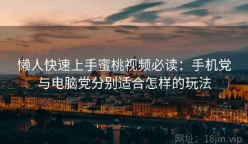 懒人快速上手蜜桃视频必读：手机党与电脑党分别适合怎样的玩法