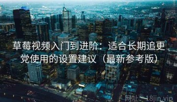 草莓视频入门到进阶：适合长期追更党使用的设置建议（最新参考版）