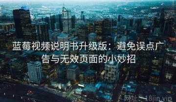 蓝莓视频说明书升级版：避免误点广告与无效页面的小妙招