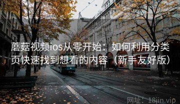 蘑菇视频ios从零开始：如何利用分类页快速找到想看的内容（新手友好版）