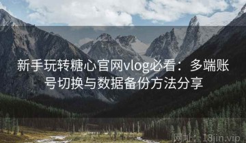 新手玩转糖心官网vlog必看：多端账号切换与数据备份方法分享