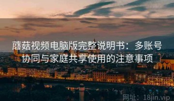 蘑菇视频电脑版完整说明书：多账号协同与家庭共享使用的注意事项