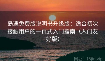 岛遇免费版说明书升级版：适合初次接触用户的一页式入门指南（入门友好版）