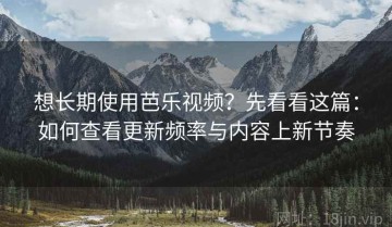 想长期使用芭乐视频？先看看这篇：如何查看更新频率与内容上新节奏