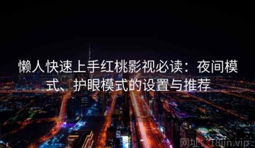 懒人快速上手红桃影视必读：夜间模式、护眼模式的设置与推荐
