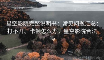星空影院完整说明书：常见问题汇总：打不开、卡顿怎么办，星空影院合法吗