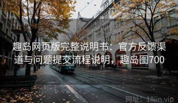 趣岛网页版完整说明书：官方反馈渠道与问题提交流程说明，趣岛图700