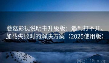 蘑菇影视说明书升级版：遇到打不开、加载失败时的解决方案（2025使用版）