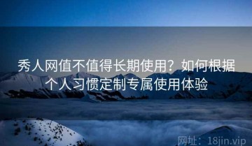 秀人网值不值得长期使用？如何根据个人习惯定制专属使用体验