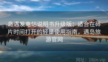 岛遇发电站说明书升级版：适合在碎片时间打开的轻量使用指南，遇岛旅游官网