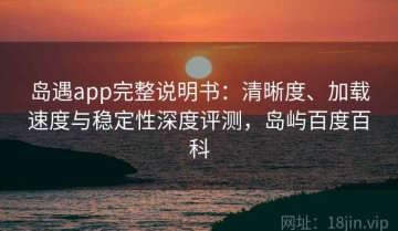 岛遇app完整说明书：清晰度、加载速度与稳定性深度评测，岛屿百度百科