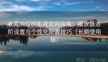 收藏向红桃影视官网指南：播放器进阶设置与个性化配置技巧（长期使用版）