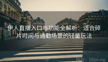 伊人直播入口与功能全解析：适合碎片时间与通勤场景的轻量玩法