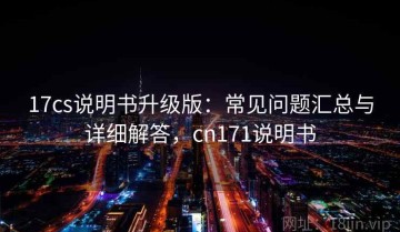 17cs说明书升级版：常见问题汇总与详细解答，cn171说明书
