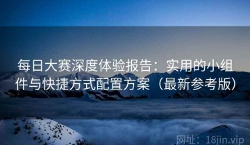 每日大赛深度体验报告：实用的小组件与快捷方式配置方案（最新参考版）