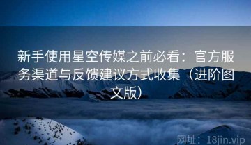 新手使用星空传媒之前必看：官方服务渠道与反馈建议方式收集（进阶图文版）