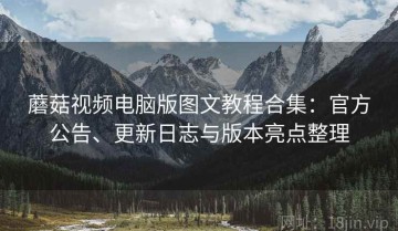 蘑菇视频电脑版图文教程合集：官方公告、更新日志与版本亮点整理