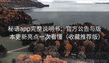 秘语app完整说明书：官方公告与版本更新亮点一次看懂（收藏推荐版）