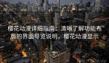 樱花动漫详细指南：清晰了解功能布局的界面导览说明，樱花动漫显示