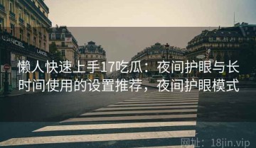 懒人快速上手17吃瓜：夜间护眼与长时间使用的设置推荐，夜间护眼模式