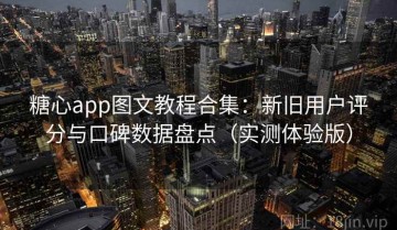 糖心app图文教程合集：新旧用户评分与口碑数据盘点（实测体验版）