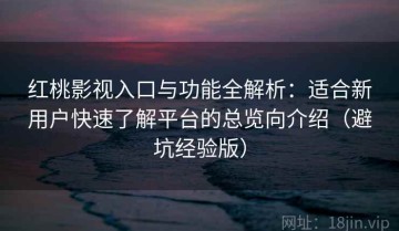 红桃影视入口与功能全解析：适合新用户快速了解平台的总览向介绍（避坑经验版）