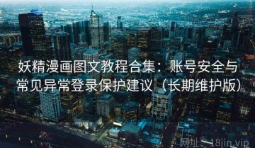 妖精漫画图文教程合集：账号安全与常见异常登录保护建议（长期维护版）