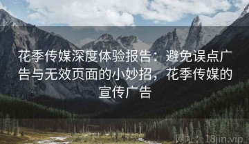 花季传媒深度体验报告：避免误点广告与无效页面的小妙招，花季传媒的宣传广告