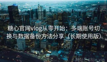 糖心官网vlog从零开始：多端账号切换与数据备份方法分享（长期使用版）