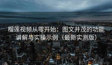 榴莲视频从零开始：图文并茂的功能讲解与实操示例（最新实测版）