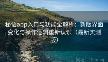 秘语app入口与功能全解析：新版界面变化与操作逻辑重新认识（最新实测版）