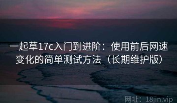 一起草17c入门到进阶：使用前后网速变化的简单测试方法（长期维护版）