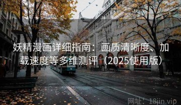 妖精漫画详细指南：画质清晰度、加载速度等多维测评（2025使用版）