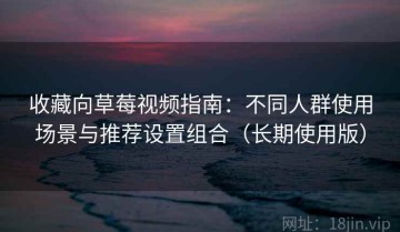 收藏向草莓视频指南：不同人群使用场景与推荐设置组合（长期使用版）