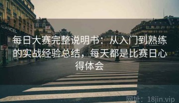 每日大赛完整说明书：从入门到熟练的实战经验总结，每天都是比赛日心得体会