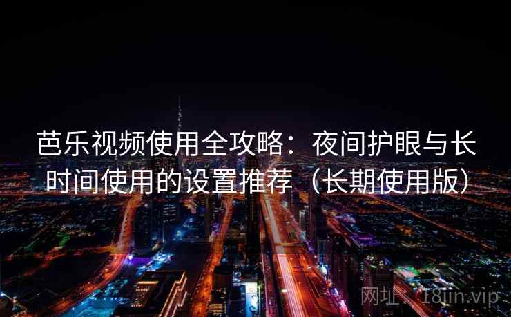 芭乐视频使用全攻略：夜间护眼与长时间使用的设置推荐（长期使用版）