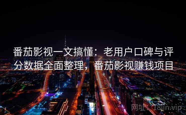 番茄影视一文搞懂：老用户口碑与评分数据全面整理，番茄影视赚钱项目