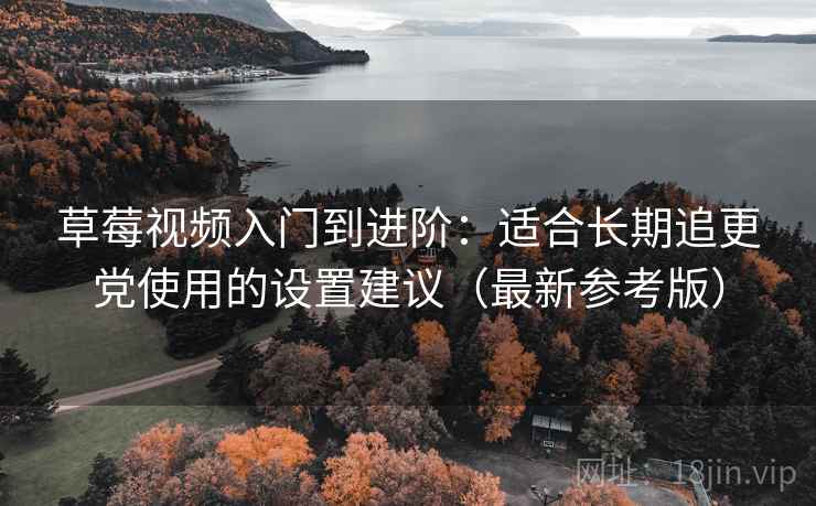 草莓视频入门到进阶:适合长期追更党使用的设置建议(最新参考版) 草莓视频入门到进阶:适合长期追更党使用的设置建议(最新参考版)