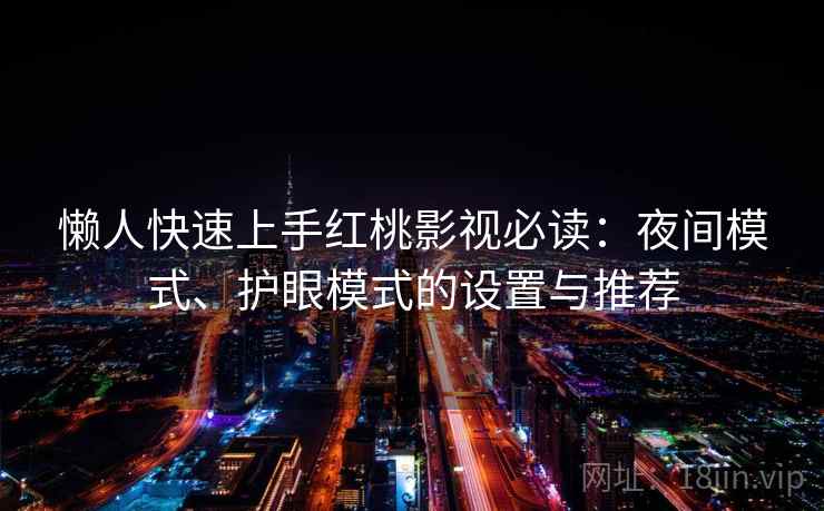 懒人快速上手红桃影视必读:夜间模式、护眼模式的设置与推荐 懒人快速上手红桃影视必读:夜间模式、护眼模式的设置与推荐